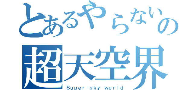 とあるやらない夫の超天空界（Ｓｕｐｅｒ ｓｋｙ ｗｏｒｌｄ）