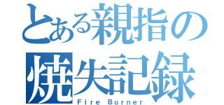 とある親指の焼失記録（Ｆｉｒｅ Ｂｕｒｎｅｒ）