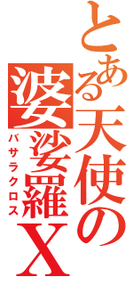 とある天使の婆娑羅Ｘ（バサラクロス）