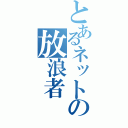 とあるネットの放浪者（）