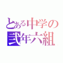 とある中学の弐年六組（）