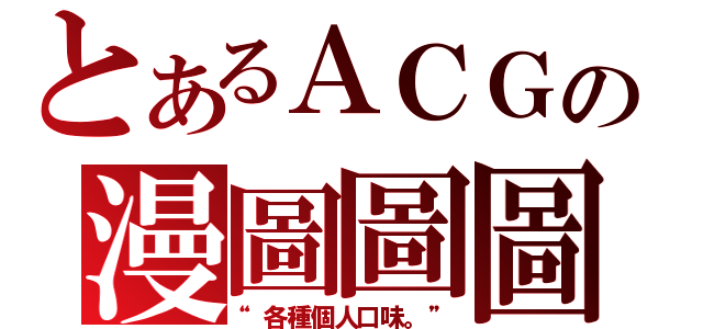 とあるＡＣＧの漫圖圖圖（“各種個人口味。”）