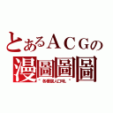 とあるＡＣＧの漫圖圖圖（“各種個人口味。”）