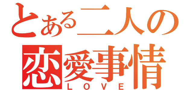 とある二人の恋愛事情（ＬＯＶＥ）