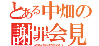 とある中畑の謝罪会見（仁木さんを怒らせた件について）