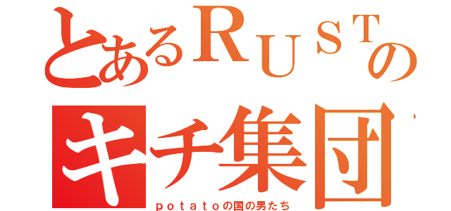 とあるＲＵＳＴのキチ集団（ｐｏｔａｔｏの国の男たち）