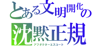 とある文明開化の沈黙正規（アフダクターエスコート）