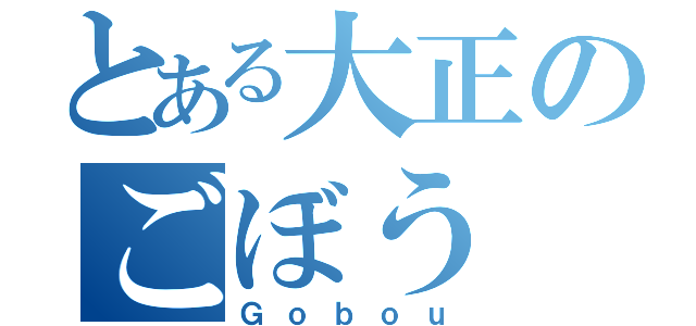 とある大正のごぼう（Ｇｏｂｏｕ）