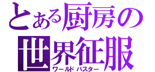 とある厨房の世界征服（ワールドバスター）