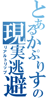 とあるかぷりすの現実逃避（リアルトリップ）