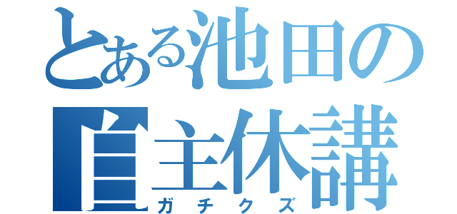 とある池田の自主休講（ガチクズ）