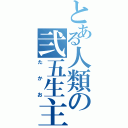 とある人類の弐五生主（たかお）