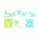 とあるスクールアイドルの星空 凛（テンション上げるにゃー！）