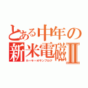 とある中年の新米電磁記Ⅱ（ルーキーオサンブログ）