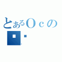 とあるＯｃのƍِ（ܶ）