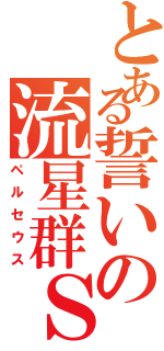 とある誓いの流星群Ｓ（ペルセウス）