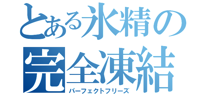 とある氷精の完全凍結（パーフェクトフリーズ）