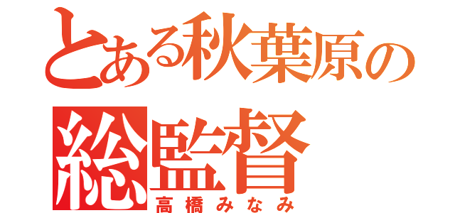 とある秋葉原の総監督（高橋みなみ）