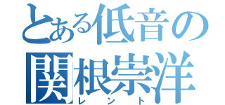 とある低音の関根崇洋（レント）