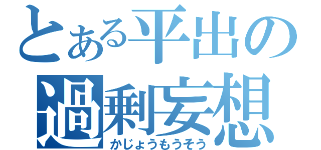 とある平出の過剰妄想（かじょうもうそう）