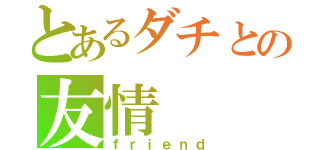 とあるダチとの友情（ｆｒｉｅｎｄ）