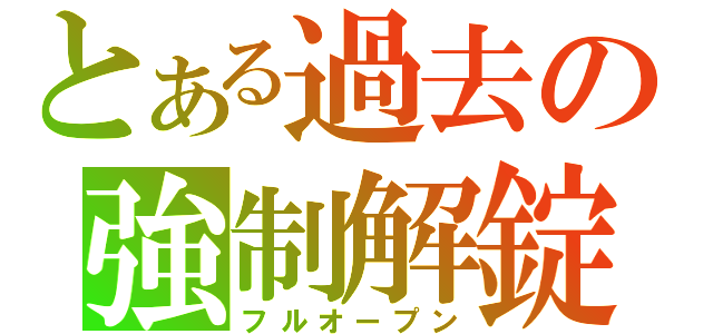 とある過去の強制解錠（フルオープン）