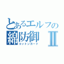 とあるエルフの綿防御Ⅱ（コットンガード）