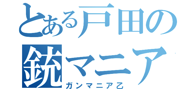 とある戸田の銃マニア（ガンマニア乙）