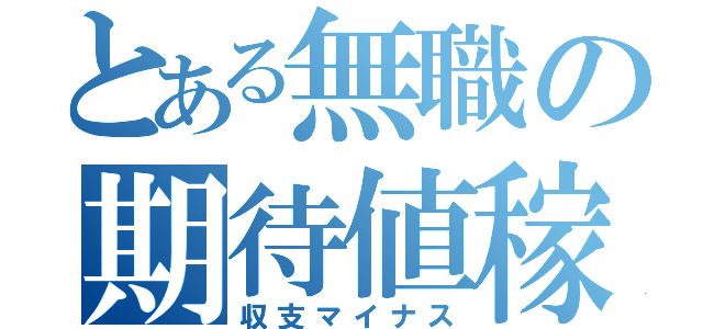 とある無職の期待値稼働（収支マイナス）