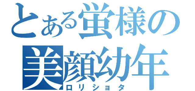 とある蛍様の美顔幼年（ロリショタ）