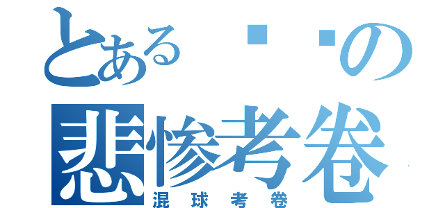 とある进击の悲惨考卷（混球考卷）