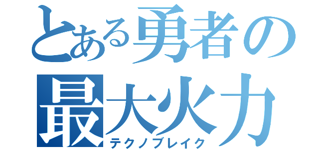 とある勇者の最大火力（テクノブレイク）