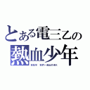 とある電三乙の熱血少年（那些年 我們一起出的老Ｋ）