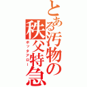 とある汚物の秩父特急（ボッタアロー）