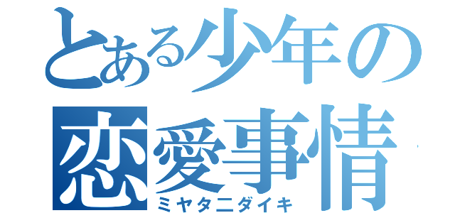 とある少年の恋愛事情（ミヤタ二ダイキ）