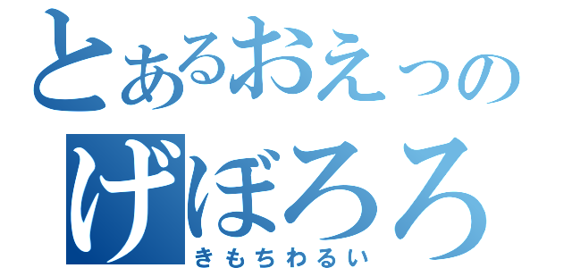 とあるおえっのげぼろろ（きもちわるい）