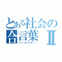 とある社会の合言葉Ⅱ（ハニーようこそ！！）