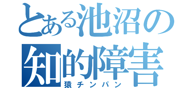 とある池沼の知的障害（猿チンパン）