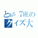 とある７班のクイズ大会（）