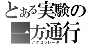 とある実験の一方通行（アクセラレータ）