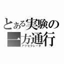 とある実験の一方通行（アクセラレータ）