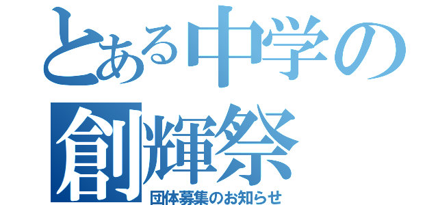 とある中学の創輝祭（団体募集のお知らせ）