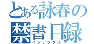 とある詠春の禁書目録（インデックス）