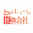 とあるＬＩＮＥの拡散会社（第五支部）