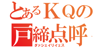 とあるＫＱの戸締点呼（ダァシェイリイェス）