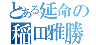 とある延命の稲田雅勝（）