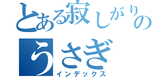 とある寂しがり屋ののうさぎ（インデックス）