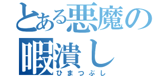 とある悪魔の暇潰し（ひまつぶし）