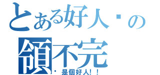 とある好人卡の領不完（你是個好人！！）