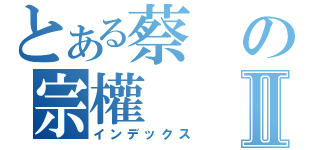 とある蔡の宗權Ⅱ（インデックス）